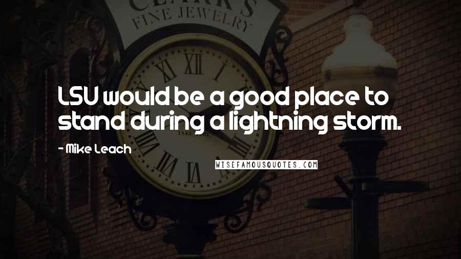 Mike Leach Quotes: LSU would be a good place to stand during a lightning storm.