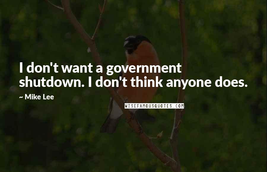 Mike Lee Quotes: I don't want a government shutdown. I don't think anyone does.