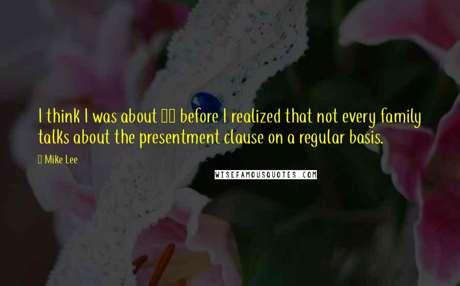 Mike Lee Quotes: I think I was about 30 before I realized that not every family talks about the presentment clause on a regular basis.