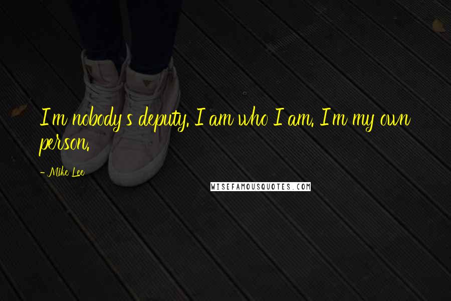 Mike Lee Quotes: I'm nobody's deputy. I am who I am. I'm my own person.