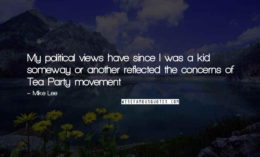 Mike Lee Quotes: My political views have since I was a kid someway or another reflected the concerns of Tea Party movement.