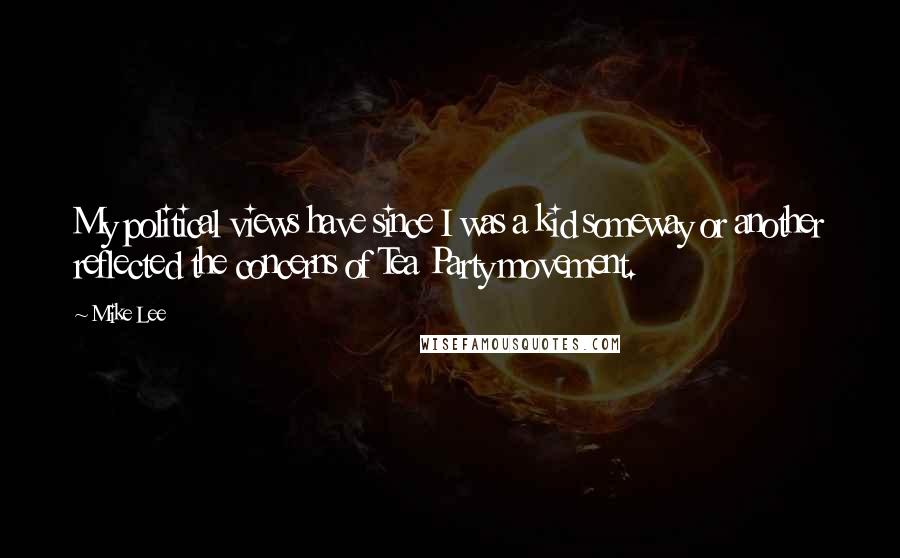 Mike Lee Quotes: My political views have since I was a kid someway or another reflected the concerns of Tea Party movement.