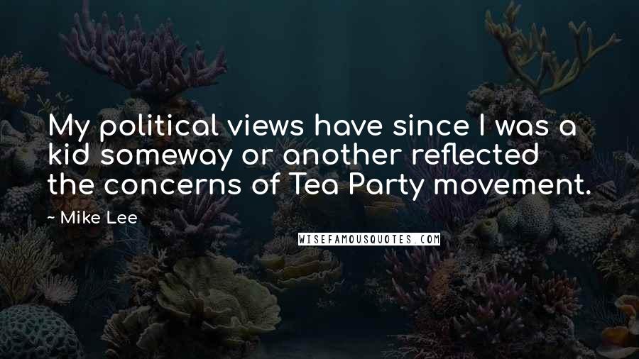 Mike Lee Quotes: My political views have since I was a kid someway or another reflected the concerns of Tea Party movement.