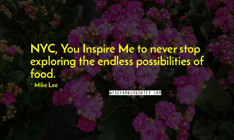 Mike Lee Quotes: NYC, You Inspire Me to never stop exploring the endless possibilities of food.