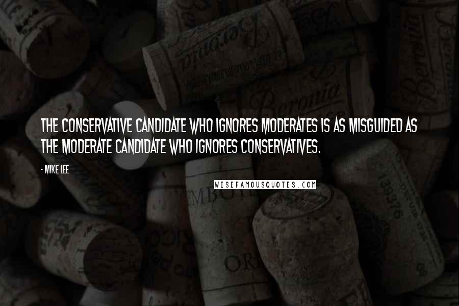 Mike Lee Quotes: The conservative candidate who ignores moderates is as misguided as the moderate candidate who ignores conservatives.