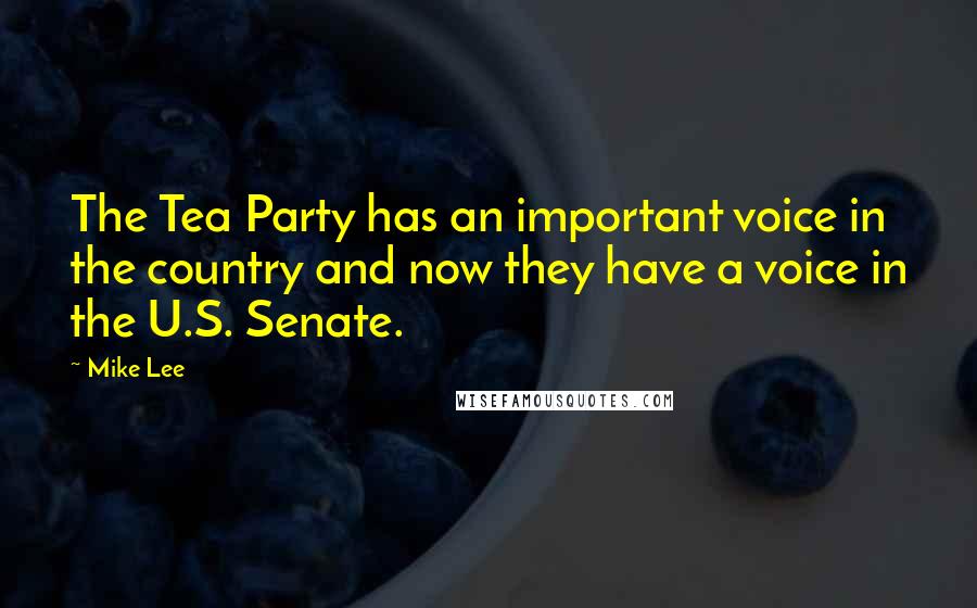 Mike Lee Quotes: The Tea Party has an important voice in the country and now they have a voice in the U.S. Senate.