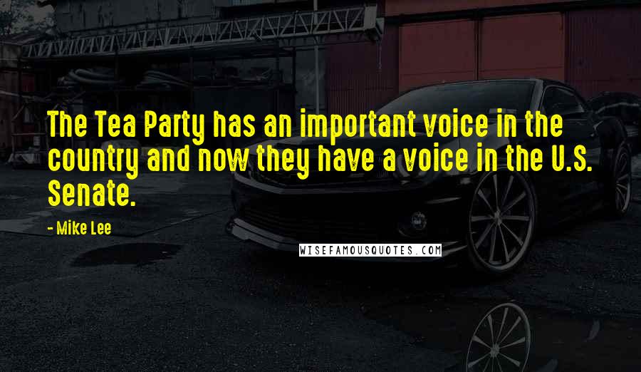 Mike Lee Quotes: The Tea Party has an important voice in the country and now they have a voice in the U.S. Senate.