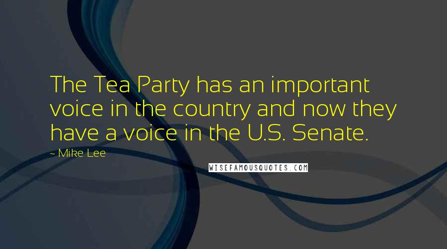 Mike Lee Quotes: The Tea Party has an important voice in the country and now they have a voice in the U.S. Senate.