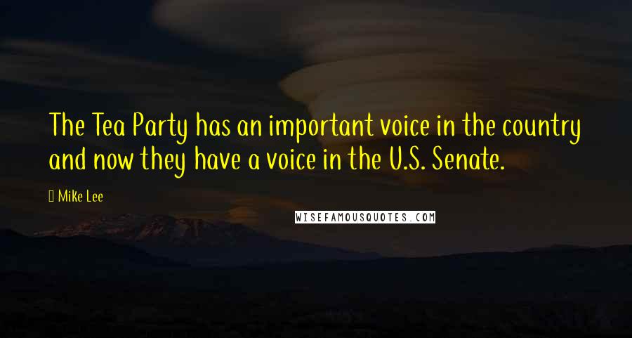 Mike Lee Quotes: The Tea Party has an important voice in the country and now they have a voice in the U.S. Senate.