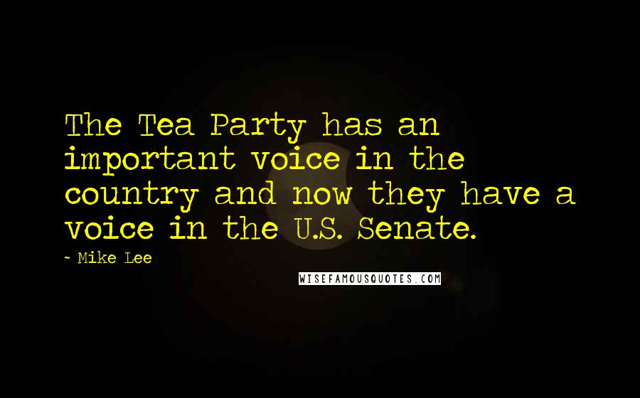 Mike Lee Quotes: The Tea Party has an important voice in the country and now they have a voice in the U.S. Senate.