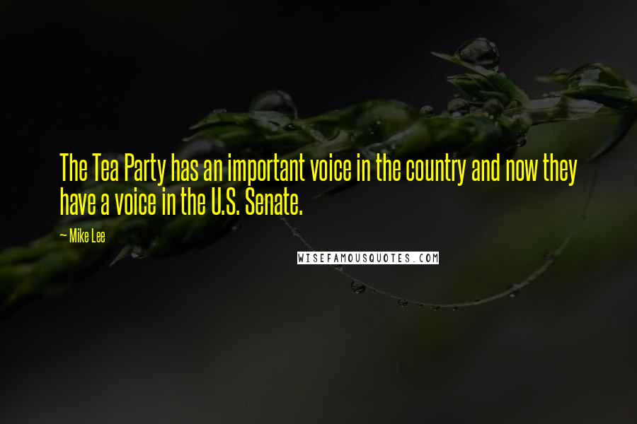 Mike Lee Quotes: The Tea Party has an important voice in the country and now they have a voice in the U.S. Senate.