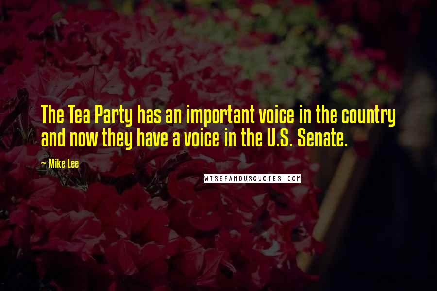 Mike Lee Quotes: The Tea Party has an important voice in the country and now they have a voice in the U.S. Senate.