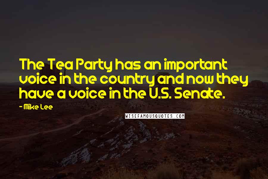 Mike Lee Quotes: The Tea Party has an important voice in the country and now they have a voice in the U.S. Senate.