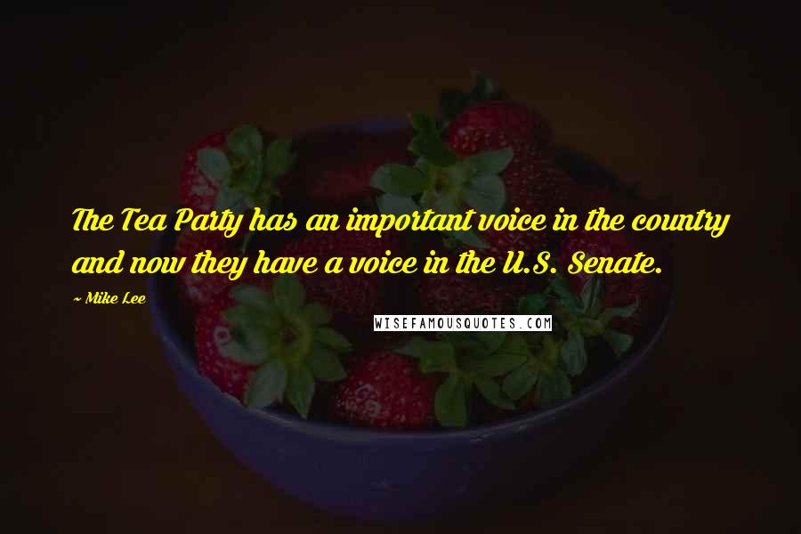 Mike Lee Quotes: The Tea Party has an important voice in the country and now they have a voice in the U.S. Senate.