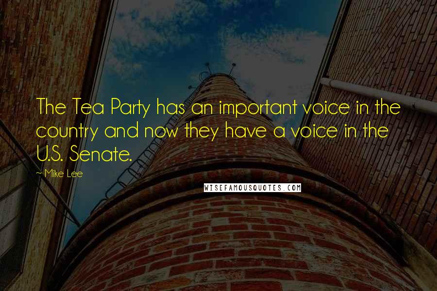 Mike Lee Quotes: The Tea Party has an important voice in the country and now they have a voice in the U.S. Senate.