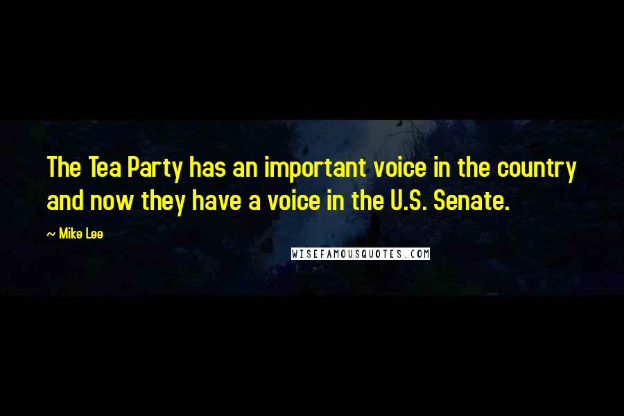 Mike Lee Quotes: The Tea Party has an important voice in the country and now they have a voice in the U.S. Senate.