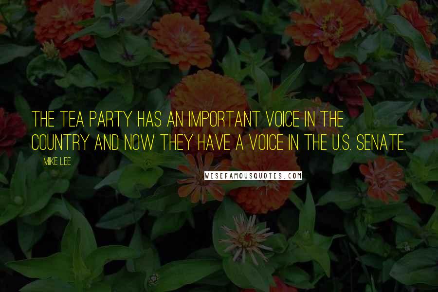 Mike Lee Quotes: The Tea Party has an important voice in the country and now they have a voice in the U.S. Senate.