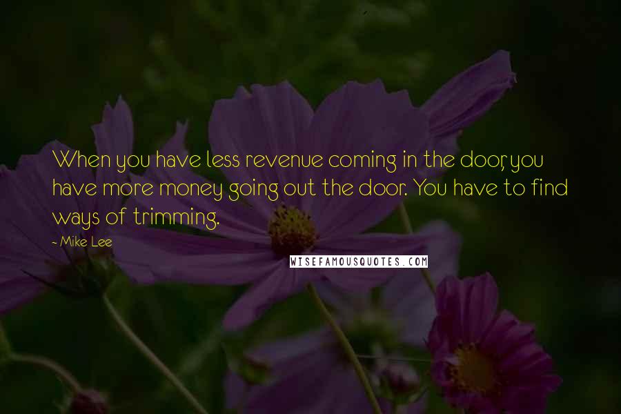 Mike Lee Quotes: When you have less revenue coming in the door, you have more money going out the door. You have to find ways of trimming.