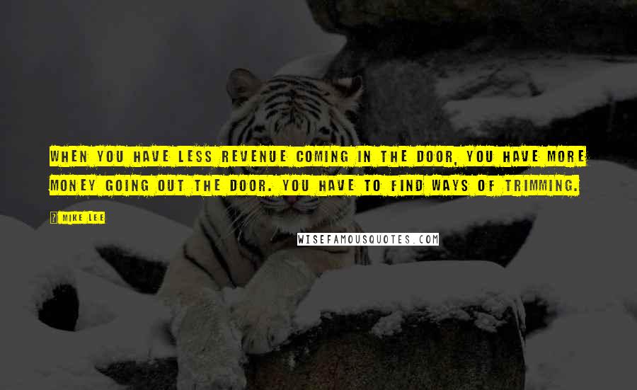 Mike Lee Quotes: When you have less revenue coming in the door, you have more money going out the door. You have to find ways of trimming.