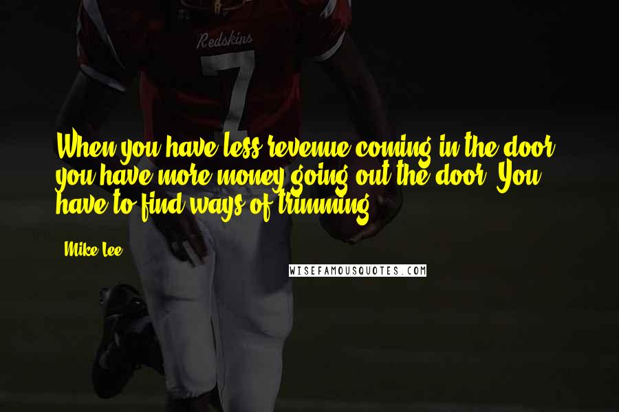 Mike Lee Quotes: When you have less revenue coming in the door, you have more money going out the door. You have to find ways of trimming.