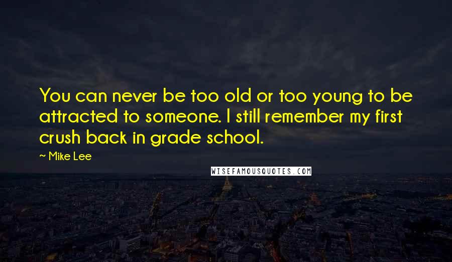 Mike Lee Quotes: You can never be too old or too young to be attracted to someone. I still remember my first crush back in grade school.