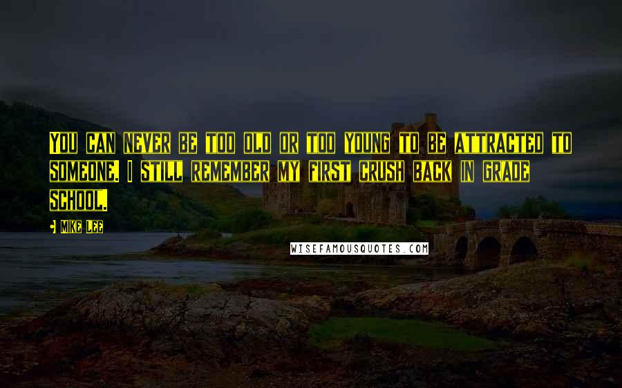 Mike Lee Quotes: You can never be too old or too young to be attracted to someone. I still remember my first crush back in grade school.