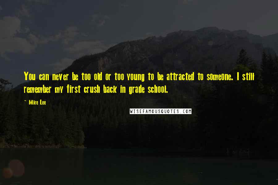 Mike Lee Quotes: You can never be too old or too young to be attracted to someone. I still remember my first crush back in grade school.