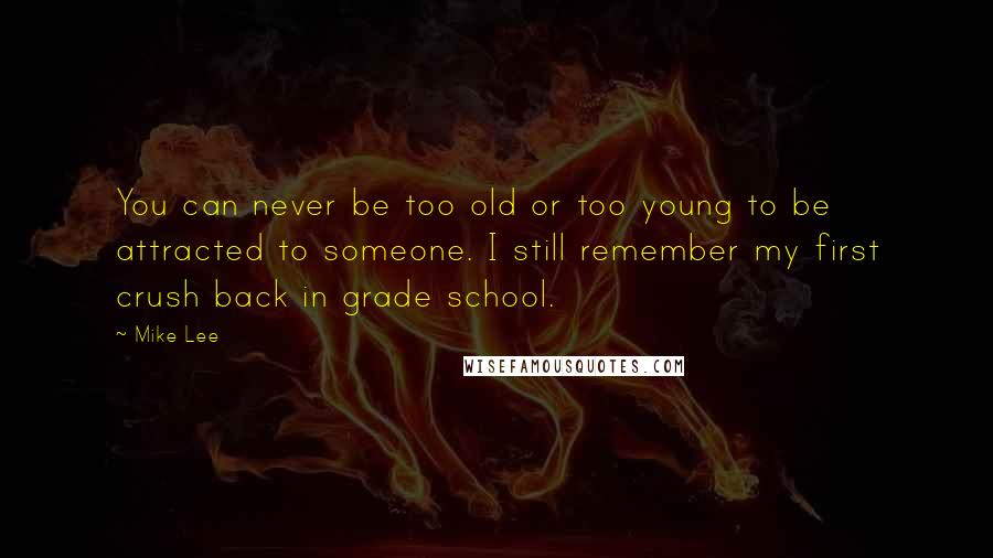 Mike Lee Quotes: You can never be too old or too young to be attracted to someone. I still remember my first crush back in grade school.