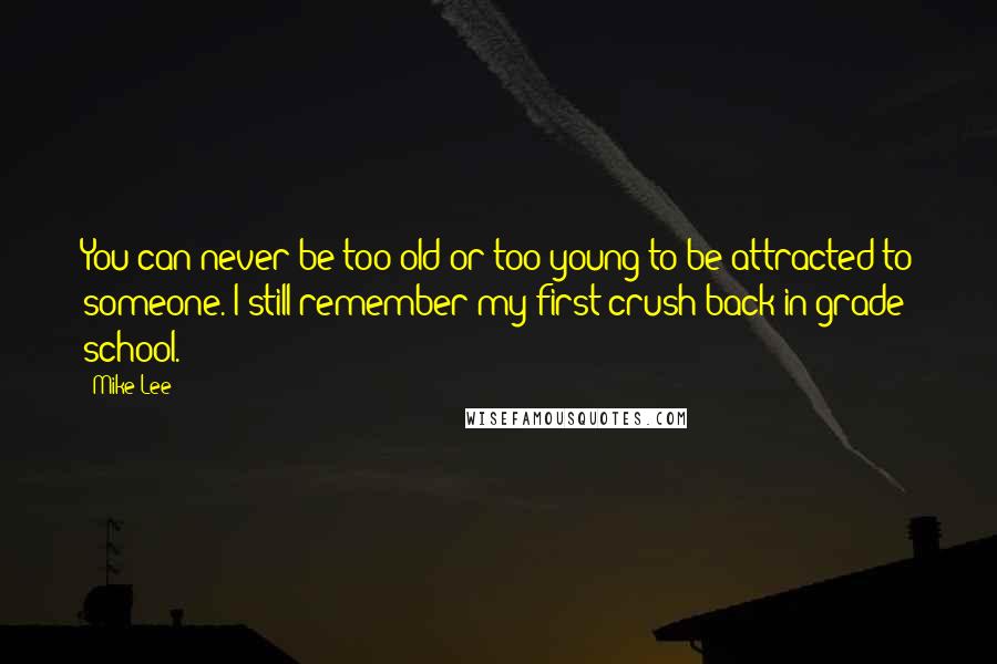 Mike Lee Quotes: You can never be too old or too young to be attracted to someone. I still remember my first crush back in grade school.