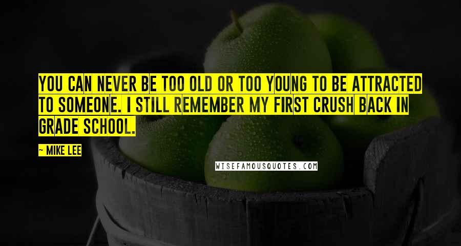 Mike Lee Quotes: You can never be too old or too young to be attracted to someone. I still remember my first crush back in grade school.