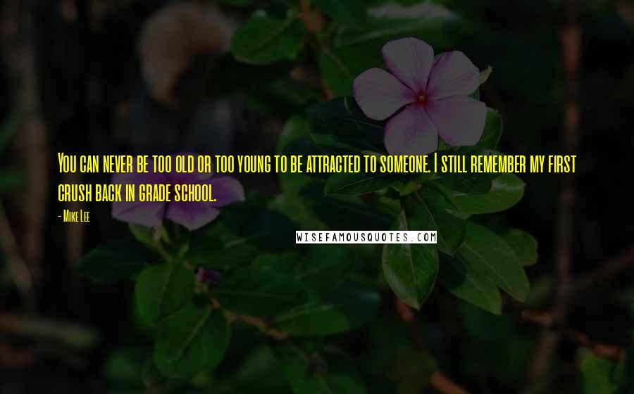 Mike Lee Quotes: You can never be too old or too young to be attracted to someone. I still remember my first crush back in grade school.