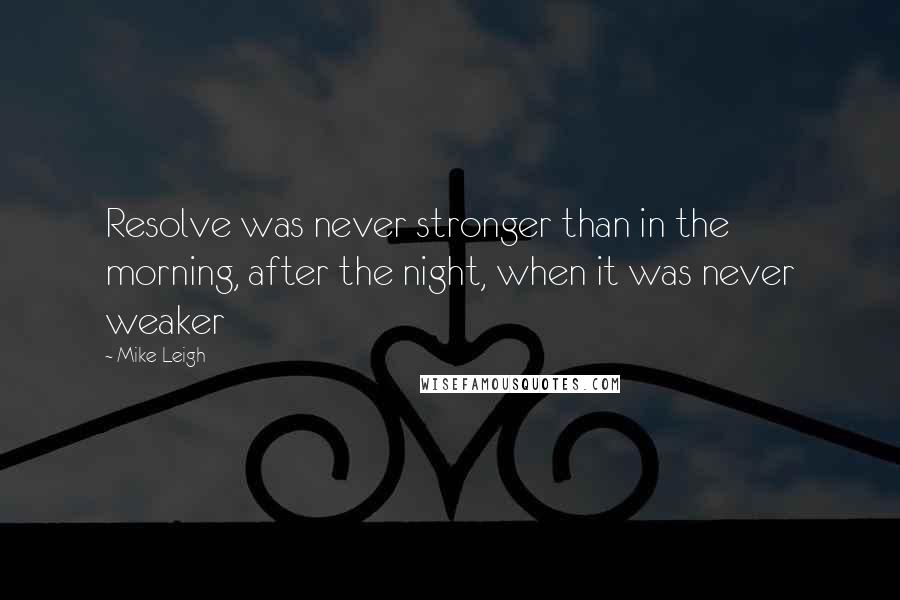 Mike Leigh Quotes: Resolve was never stronger than in the morning, after the night, when it was never weaker