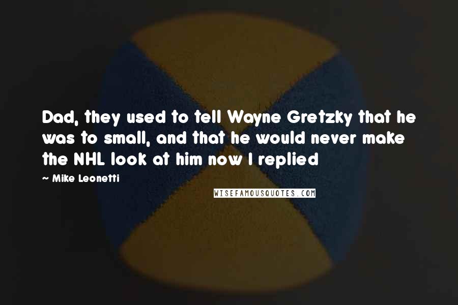 Mike Leonetti Quotes: Dad, they used to tell Wayne Gretzky that he was to small, and that he would never make the NHL look at him now I replied