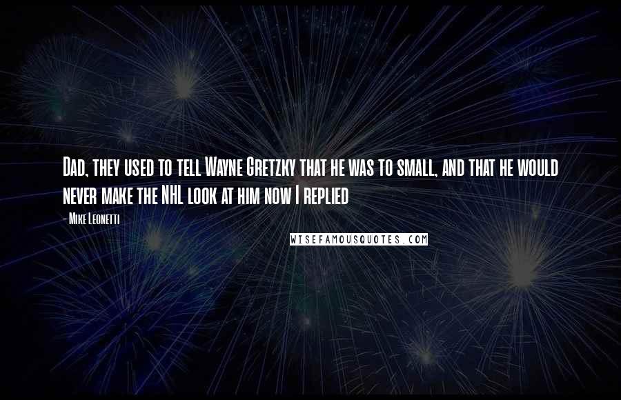 Mike Leonetti Quotes: Dad, they used to tell Wayne Gretzky that he was to small, and that he would never make the NHL look at him now I replied