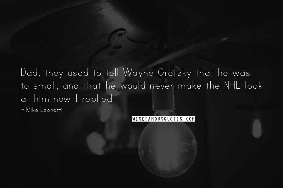 Mike Leonetti Quotes: Dad, they used to tell Wayne Gretzky that he was to small, and that he would never make the NHL look at him now I replied