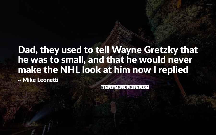 Mike Leonetti Quotes: Dad, they used to tell Wayne Gretzky that he was to small, and that he would never make the NHL look at him now I replied
