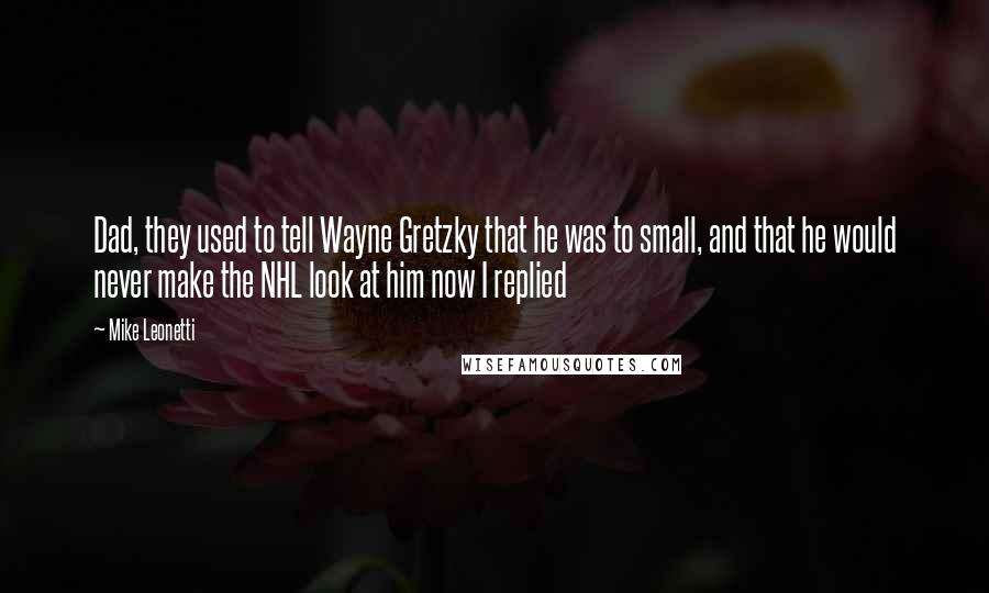 Mike Leonetti Quotes: Dad, they used to tell Wayne Gretzky that he was to small, and that he would never make the NHL look at him now I replied