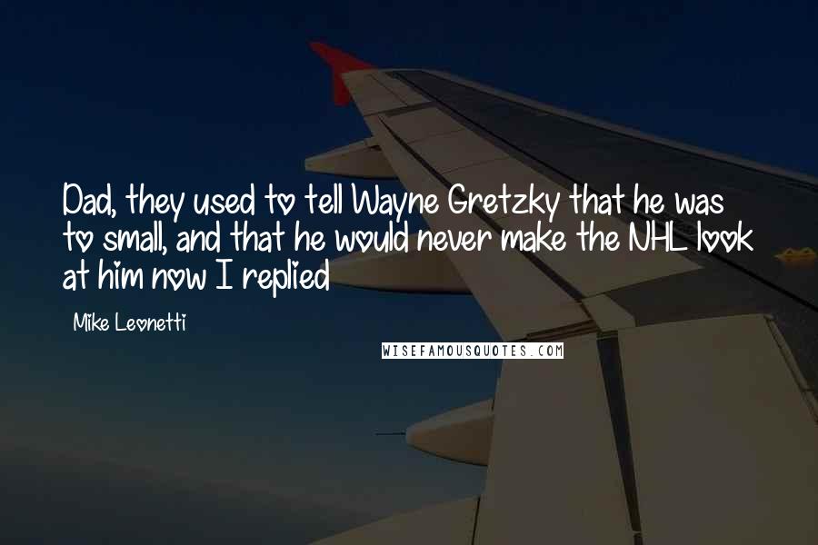 Mike Leonetti Quotes: Dad, they used to tell Wayne Gretzky that he was to small, and that he would never make the NHL look at him now I replied