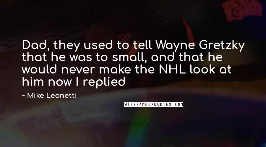 Mike Leonetti Quotes: Dad, they used to tell Wayne Gretzky that he was to small, and that he would never make the NHL look at him now I replied