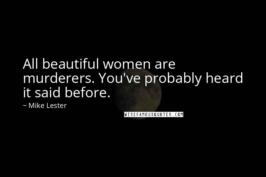 Mike Lester Quotes: All beautiful women are murderers. You've probably heard it said before.