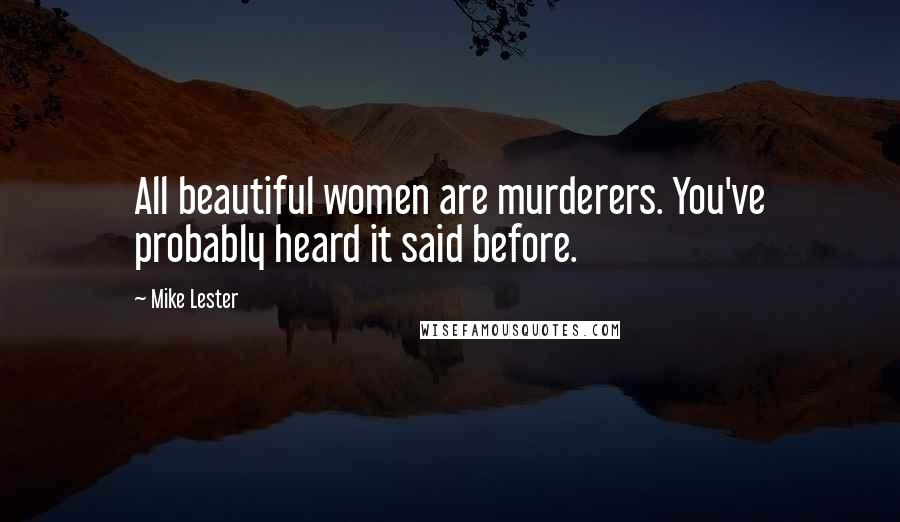 Mike Lester Quotes: All beautiful women are murderers. You've probably heard it said before.