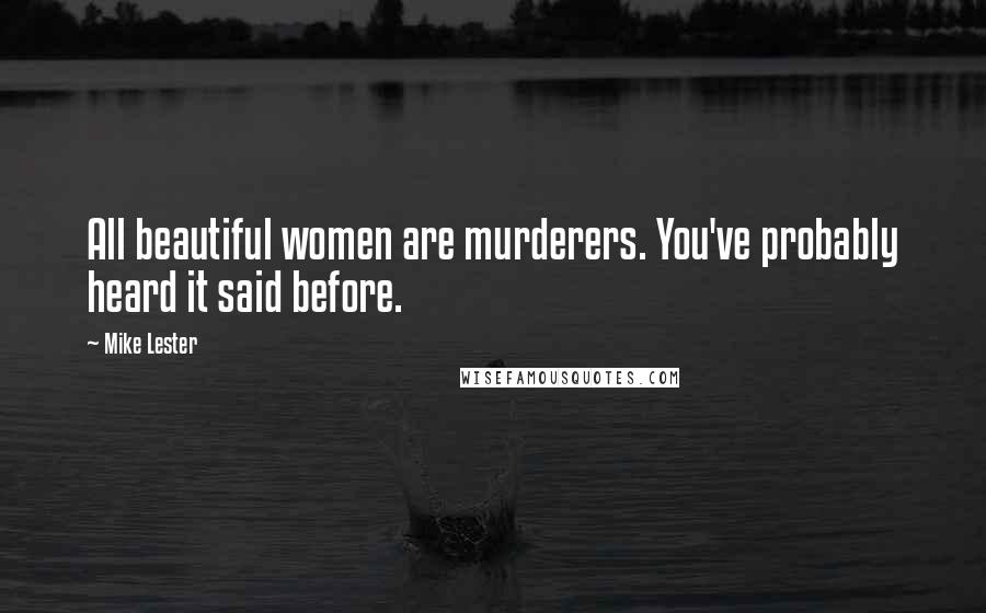 Mike Lester Quotes: All beautiful women are murderers. You've probably heard it said before.