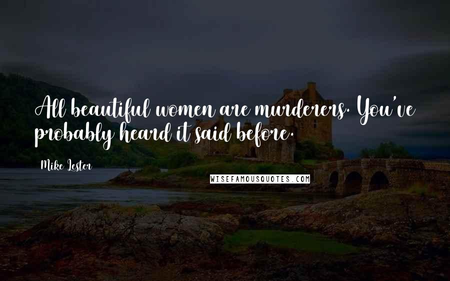 Mike Lester Quotes: All beautiful women are murderers. You've probably heard it said before.