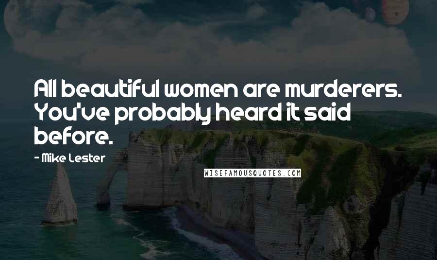 Mike Lester Quotes: All beautiful women are murderers. You've probably heard it said before.