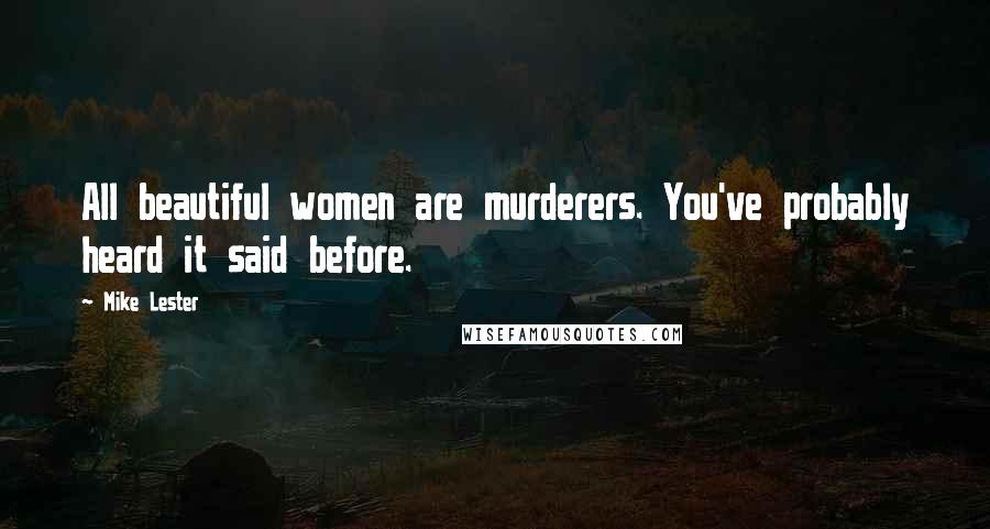 Mike Lester Quotes: All beautiful women are murderers. You've probably heard it said before.