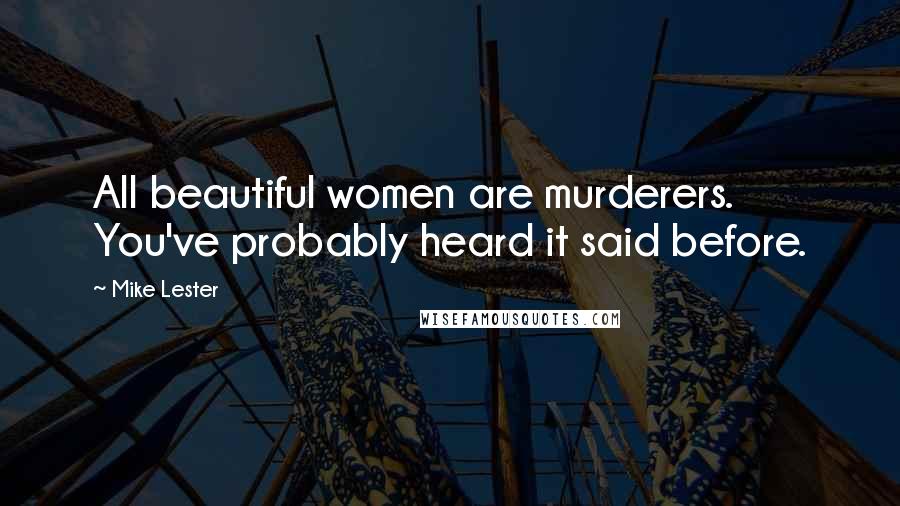 Mike Lester Quotes: All beautiful women are murderers. You've probably heard it said before.