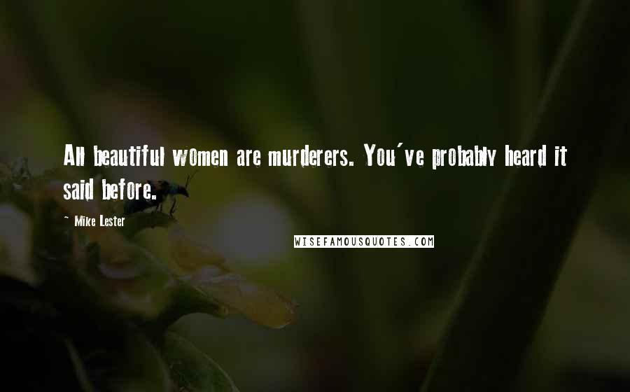 Mike Lester Quotes: All beautiful women are murderers. You've probably heard it said before.