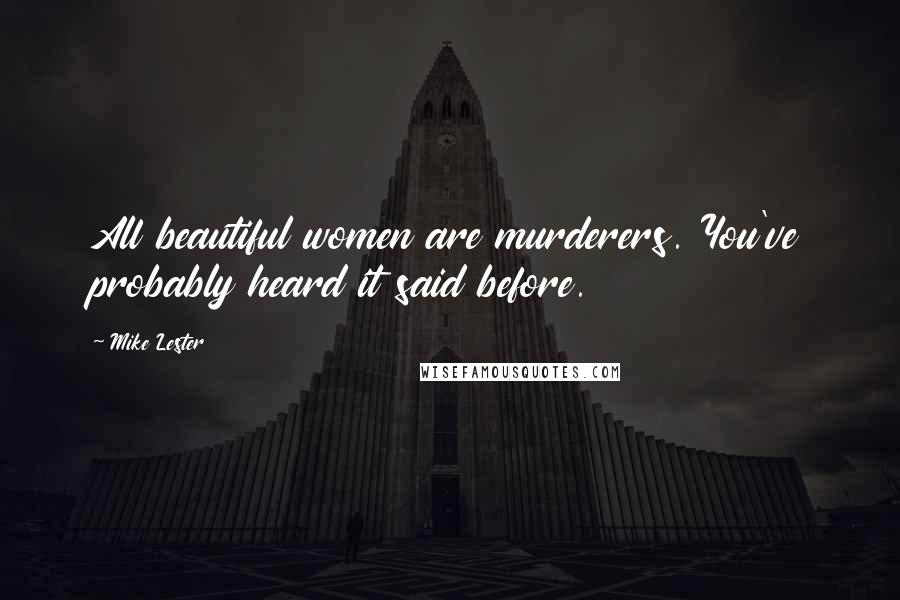 Mike Lester Quotes: All beautiful women are murderers. You've probably heard it said before.