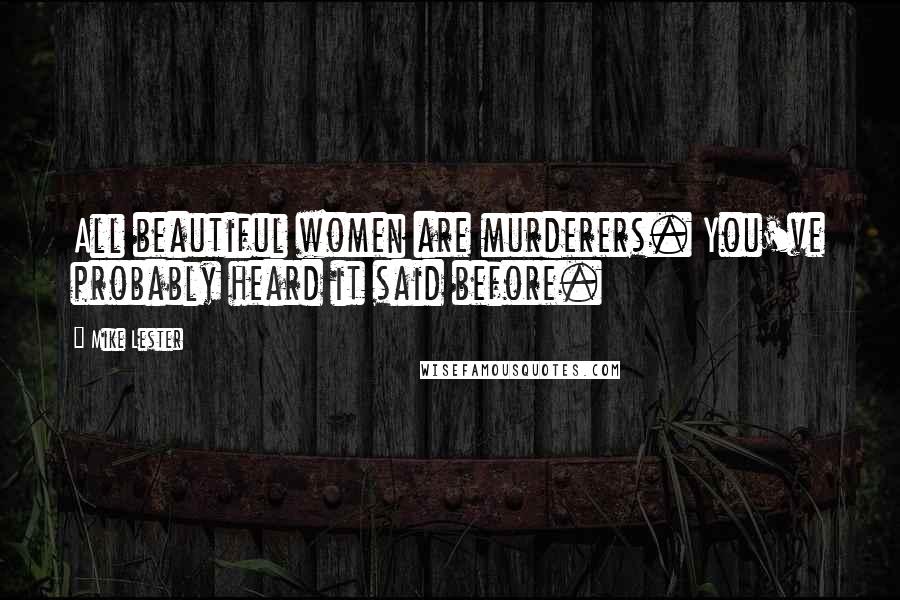 Mike Lester Quotes: All beautiful women are murderers. You've probably heard it said before.