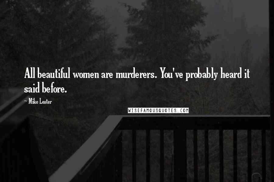 Mike Lester Quotes: All beautiful women are murderers. You've probably heard it said before.